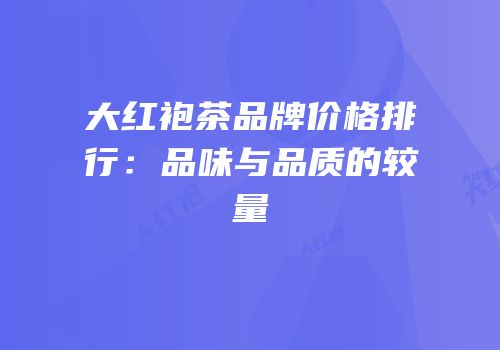 大红袍茶品牌价格排行：品味与品质的较量