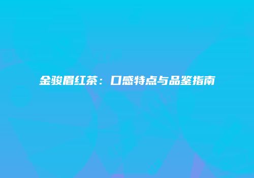 金骏眉红茶：口感特点与品鉴指南