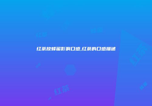 红茶放蜂蜜影响口感,红茶的口感描述