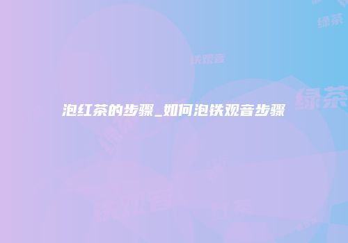 泡红茶的步骤_如何泡铁观音步骤
