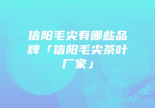 信阳毛尖有哪些品牌「信阳毛尖茶叶厂家」