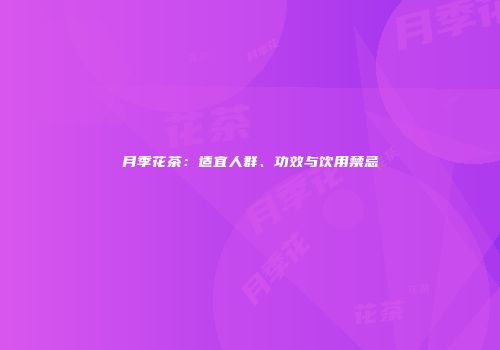 月季花茶：适宜人群、功效与饮用禁忌