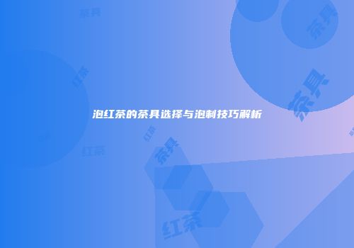 泡红茶的茶具选择与泡制技巧解析