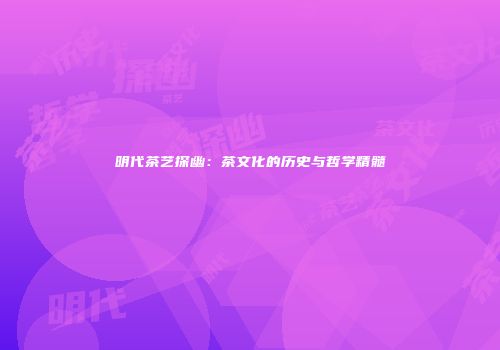 明代茶艺探幽：茶文化的历史与哲学精髓