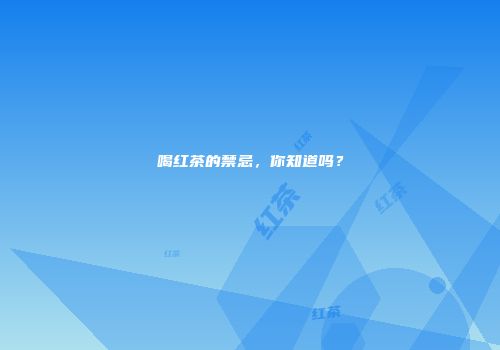 喝红茶的禁忌，你知道吗？