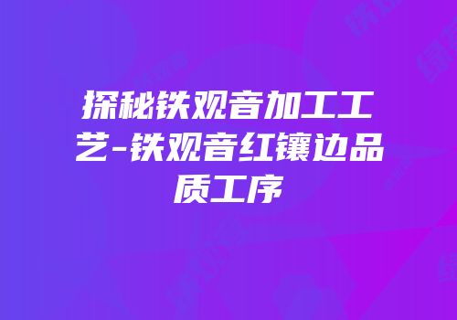 探秘铁观音加工工艺-铁观音红镶边品质工序