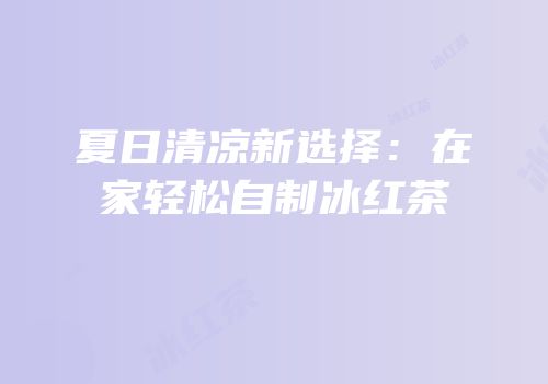 夏日清凉新选择：在家轻松自制冰红茶