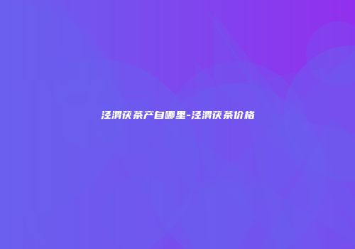 泾渭茯茶产自哪里-泾渭茯茶价格