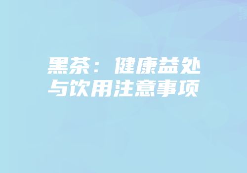 黑茶：健康益处与饮用注意事项