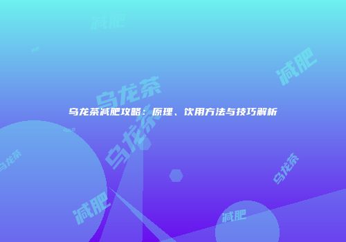乌龙茶减肥攻略：原理、饮用方法与技巧解析