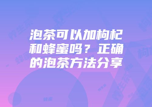 泡茶可以加枸杞和蜂蜜吗？正确的泡茶方法分享