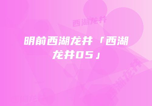 明前西湖龙井「西湖龙井05」