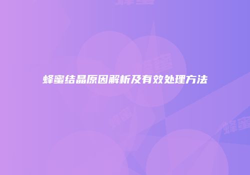 蜂蜜结晶原因解析及有效处理方法