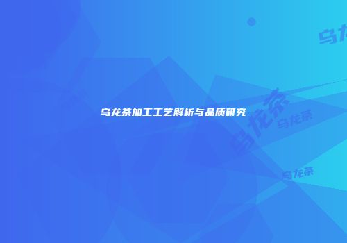 乌龙茶加工工艺解析与品质研究