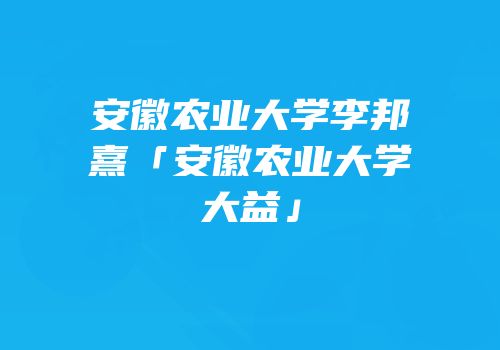 安徽农业大学李邦熹「安徽农业大学大益」