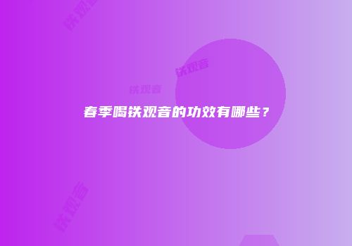 春季喝铁观音的功效有哪些？