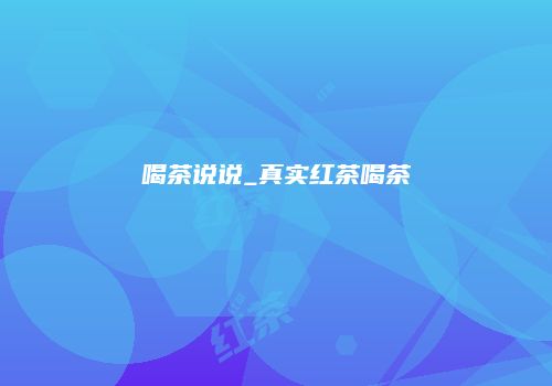 喝茶说说_真实红茶喝茶