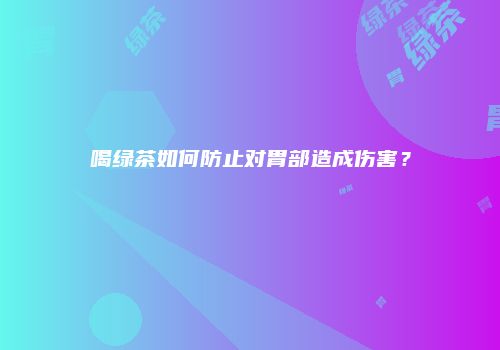 喝绿茶如何防止对胃部造成伤害？