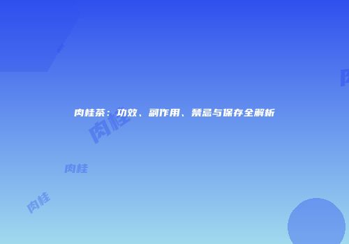 肉桂茶：功效、副作用、禁忌与保存全解析