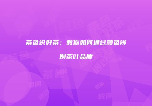 茶色识好茶：教你如何通过颜色辨别茶叶品质