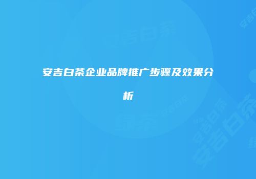 安吉白茶企业品牌推广步骤及效果分析