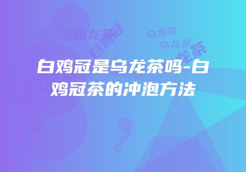 白鸡冠是乌龙茶吗-白鸡冠茶的冲泡方法