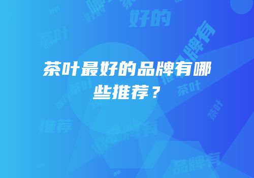 茶叶最好的品牌有哪些推荐？