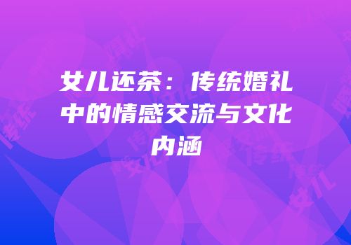 女儿还茶：传统婚礼中的情感交流与文化内涵