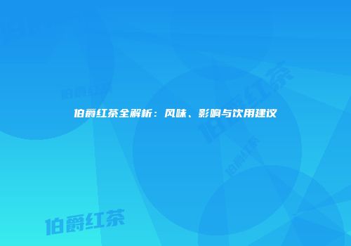 伯爵红茶全解析：风味、影响与饮用建议