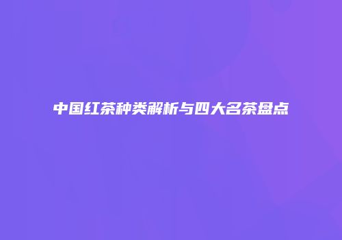 中国红茶种类解析与四大名茶盘点
