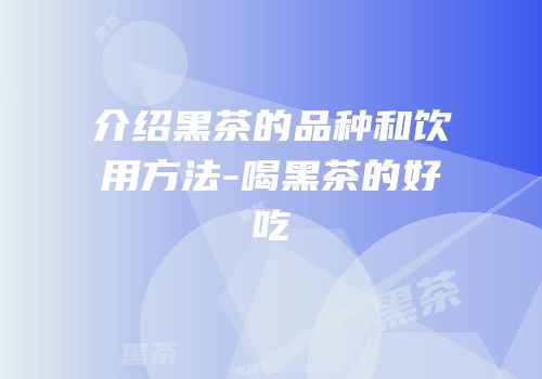 介绍黑茶的品种和饮用方法-喝黑茶的好吃
