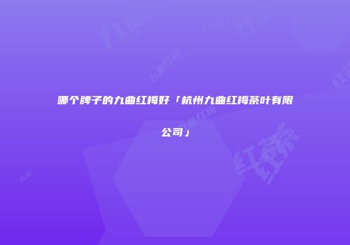 哪个牌子的九曲红梅好「杭州九曲红梅茶叶有限公司」