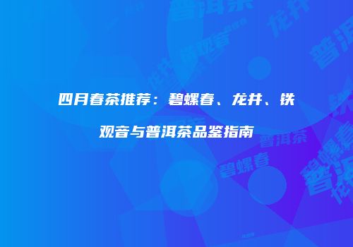 四月春茶推荐：碧螺春、龙井、铁观音与普洱茶品鉴指南