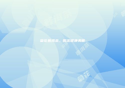 菊花普洱茶，喝出健康美丽