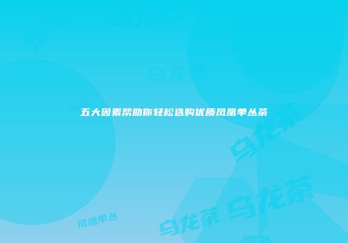 五大因素帮助你轻松选购优质凤凰单丛茶
