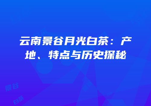云南景谷月光白茶：产地、特点与历史探秘