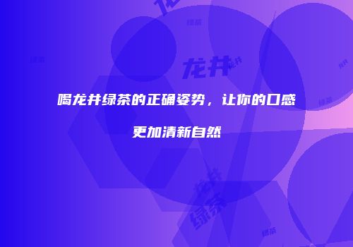 喝龙井绿茶的正确姿势，让你的口感更加清新自然