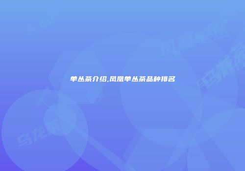 单丛茶介绍,凤凰单丛茶品种排名
