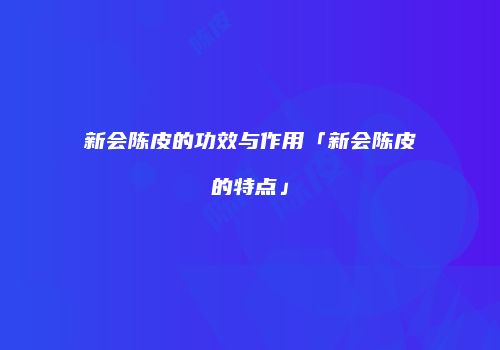 新会陈皮的功效与作用「新会陈皮的特点」
