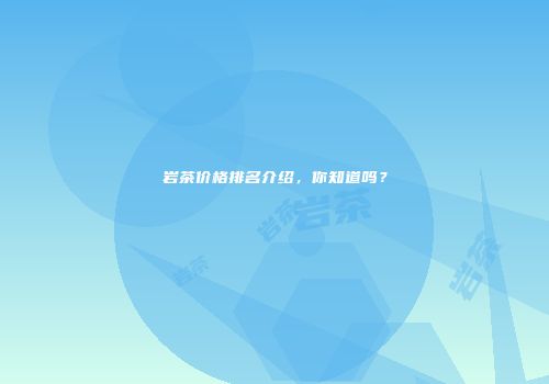 岩茶价格排名介绍，你知道吗？
