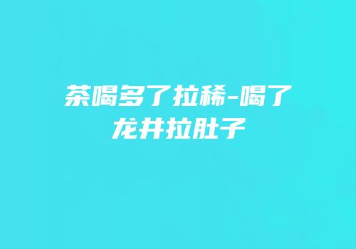 茶喝多了拉稀-喝了龙井拉肚子