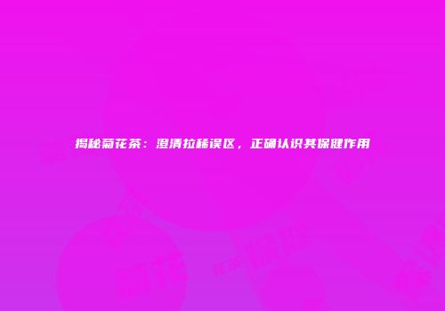 揭秘菊花茶：澄清拉稀误区，正确认识其保健作用