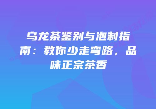 乌龙茶鉴别与泡制指南：教你少走弯路，品味正宗茶香