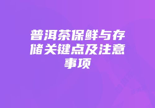 普洱茶保鲜与存储关键点及注意事项