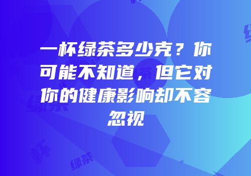 一杯绿茶多少克？你可能不知道，但它对你的健康影响却不容忽视