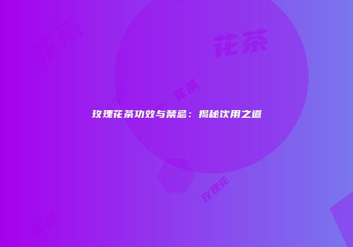 玫瑰花茶功效与禁忌：揭秘饮用之道