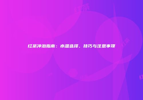 红茶冲泡指南：水温选择、技巧与注意事项