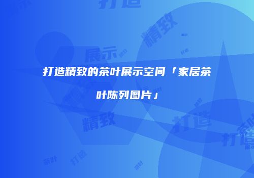 打造精致的茶叶展示空间「家居茶叶陈列图片」
