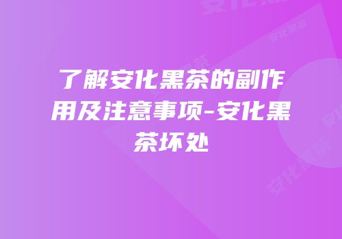 了解安化黑茶的副作用及注意事项-安化黑茶坏处