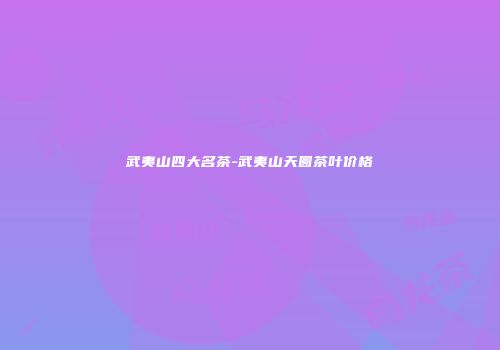 武夷山四大名茶-武夷山天圆茶叶价格
